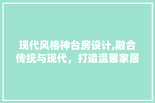 现代风格神台房设计,融合传统与现代，打造温馨家居空间