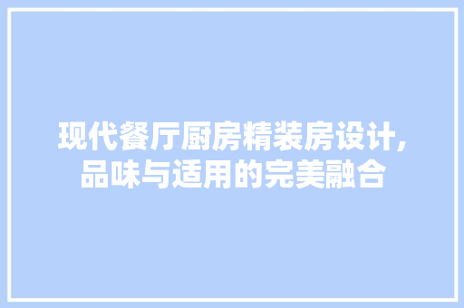 现代餐厅厨房精装房设计,品味与适用的完美融合