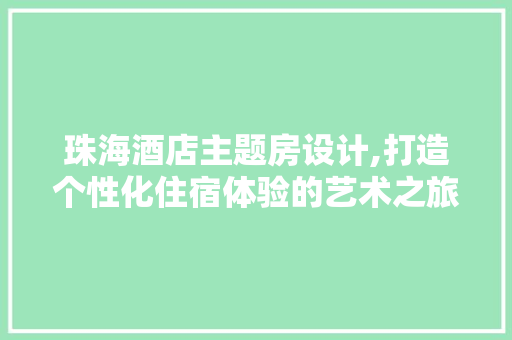 珠海酒店主题房设计,打造个性化住宿体验的艺术之旅