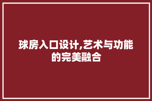 球房入口设计,艺术与功能的完美融合