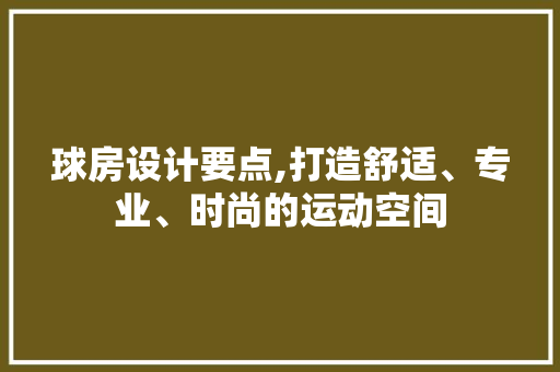 球房设计要点,打造舒适、专业、时尚的运动空间