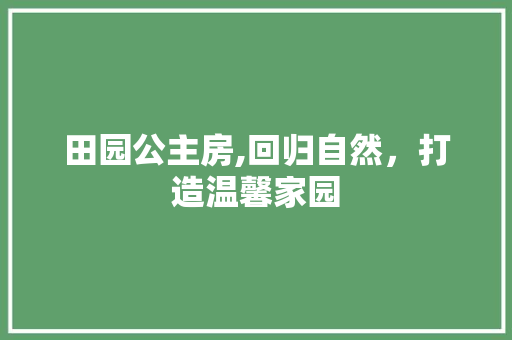 田园公主房,回归自然，打造温馨家园