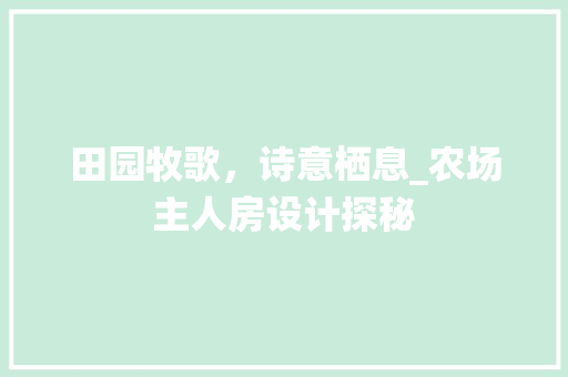 田园牧歌，诗意栖息_农场主人房设计探秘