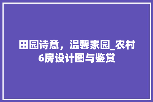 田园诗意，温馨家园_农村6房设计图与鉴赏