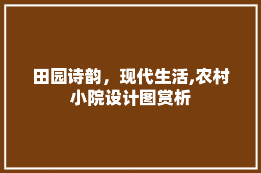 田园诗韵，现代生活,农村小院设计图赏析