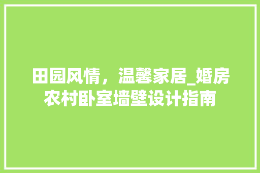 田园风情，温馨家居_婚房农村卧室墙壁设计指南