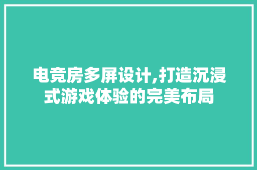电竞房多屏设计,打造沉浸式游戏体验的完美布局
