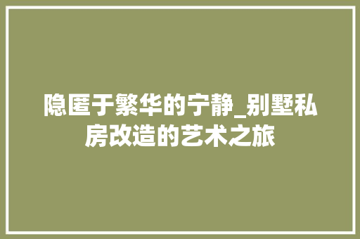 隐匿于繁华的宁静_别墅私房改造的艺术之旅