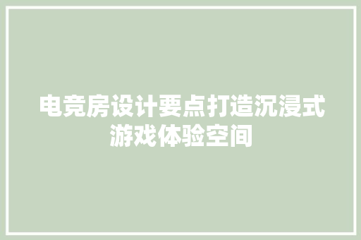 电竞房设计要点打造沉浸式游戏体验空间