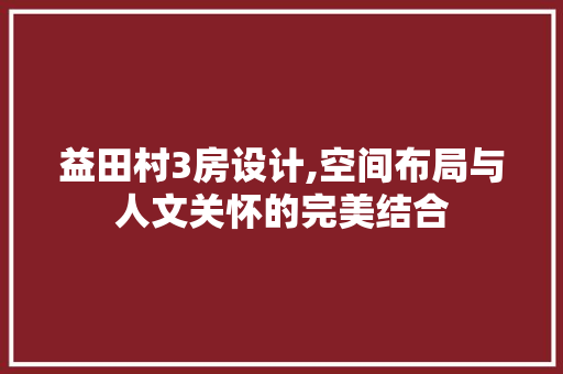 益田村3房设计,空间布局与人文关怀的完美结合