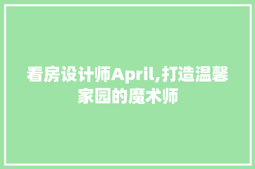 看房设计师April,打造温馨家园的魔术师