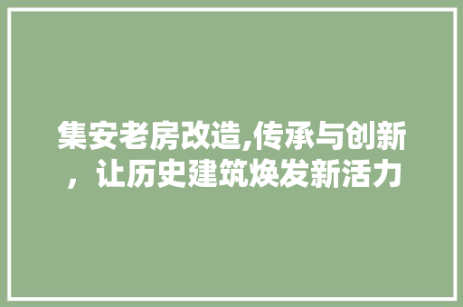 集安老房改造,传承与创新，让历史建筑焕发新活力