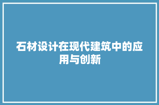 石材设计在现代建筑中的应用与创新
