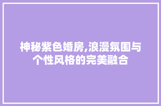 神秘紫色婚房,浪漫氛围与个性风格的完美融合