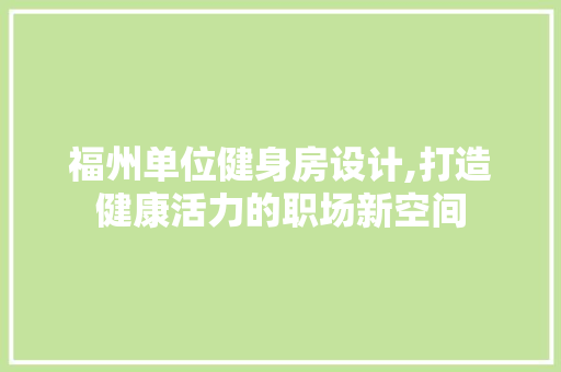 福州单位健身房设计,打造健康活力的职场新空间