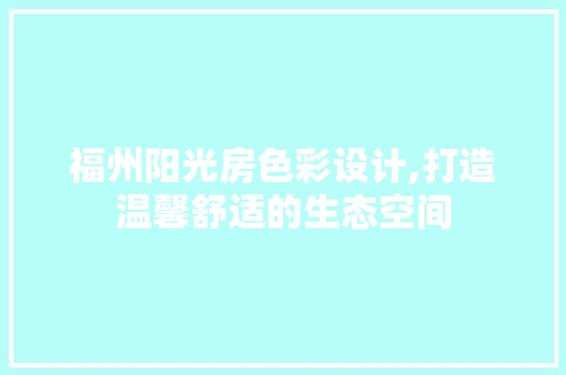 福州阳光房色彩设计,打造温馨舒适的生态空间