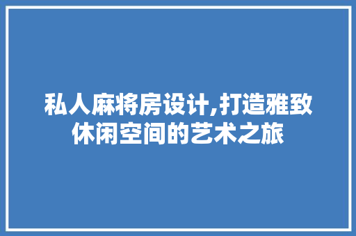 私人麻将房设计,打造雅致休闲空间的艺术之旅