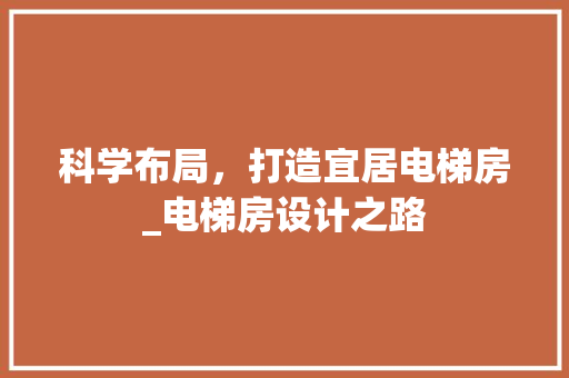 科学布局，打造宜居电梯房_电梯房设计之路