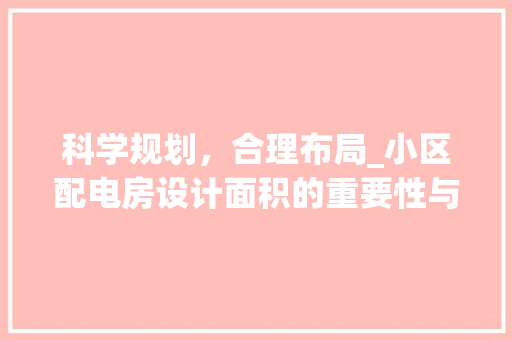 科学规划，合理布局_小区配电房设计面积的重要性与步骤