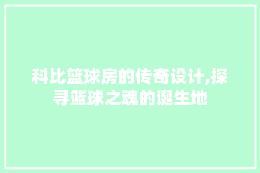 科比篮球房的传奇设计,探寻篮球之魂的诞生地