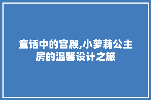 童话中的宫殿,小萝莉公主房的温馨设计之旅