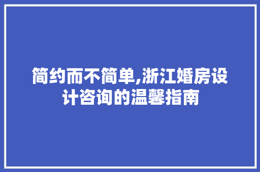 简约而不简单,浙江婚房设计咨询的温馨指南
