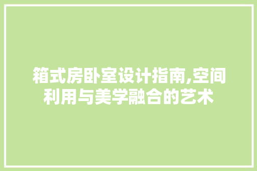 箱式房卧室设计指南,空间利用与美学融合的艺术