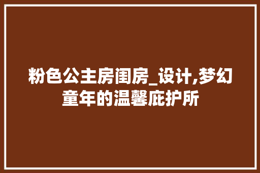 粉色公主房闺房_设计,梦幻童年的温馨庇护所