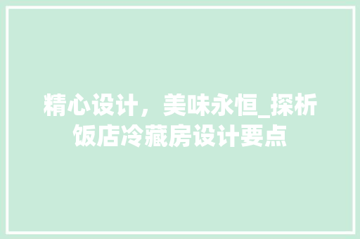 精心设计，美味永恒_探析饭店冷藏房设计要点