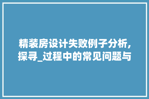 精装房设计失败例子分析,探寻_过程中的常见问题与解决方法