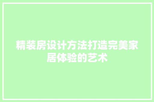 精装房设计方法打造完美家居体验的艺术