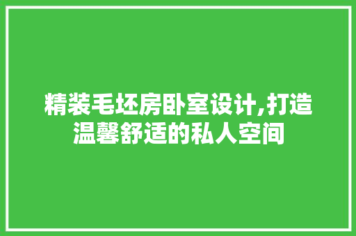 精装毛坯房卧室设计,打造温馨舒适的私人空间
