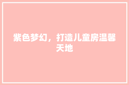 紫色梦幻，打造儿童房温馨天地