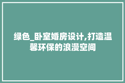 绿色_卧室婚房设计,打造温馨环保的浪漫空间