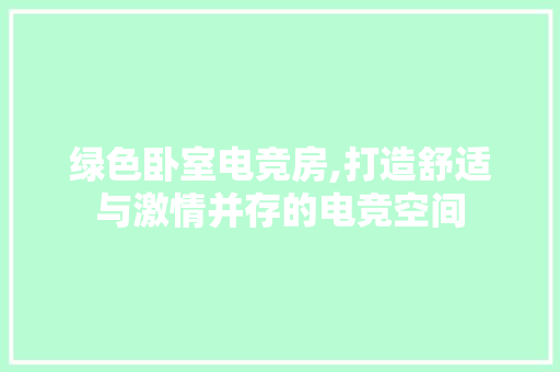 绿色卧室电竞房,打造舒适与激情并存的电竞空间