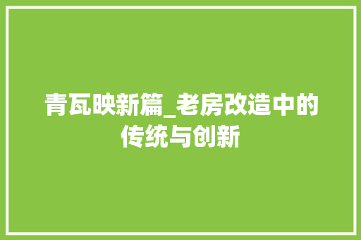 青瓦映新篇_老房改造中的传统与创新
