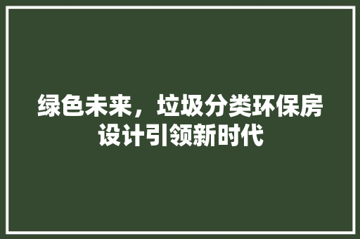 绿色未来，垃圾分类环保房设计引领新时代