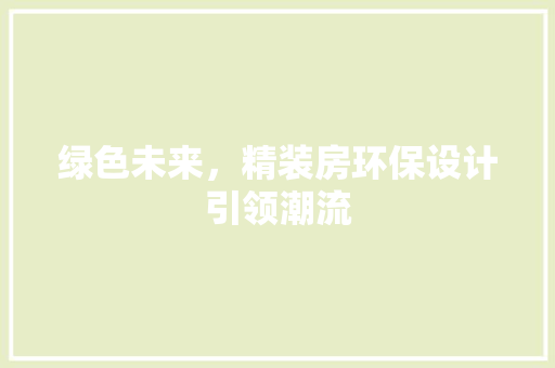 绿色未来，精装房环保设计引领潮流