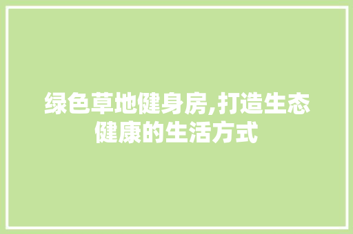 绿色草地健身房,打造生态健康的生活方式