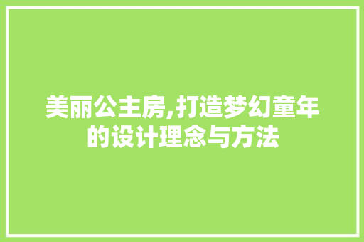 美丽公主房,打造梦幻童年的设计理念与方法