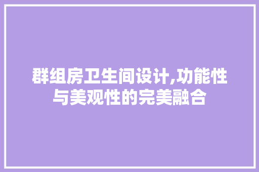 群组房卫生间设计,功能性与美观性的完美融合