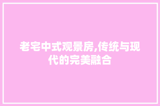 老宅中式观景房,传统与现代的完美融合