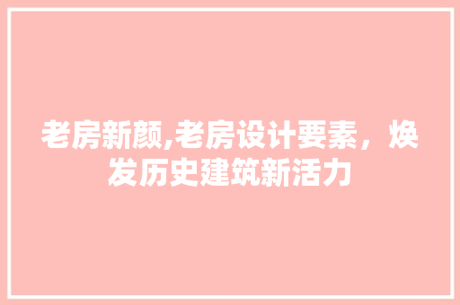 老房新颜,老房设计要素，焕发历史建筑新活力