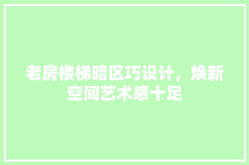 老房楼梯暗区巧设计，焕新空间艺术感十足
