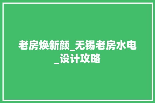 老房焕新颜_无锡老房水电_设计攻略