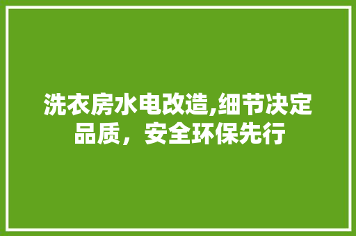 洗衣房水电改造,细节决定品质，安全环保先行