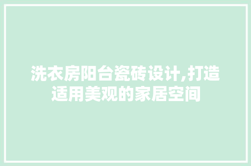洗衣房阳台瓷砖设计,打造适用美观的家居空间