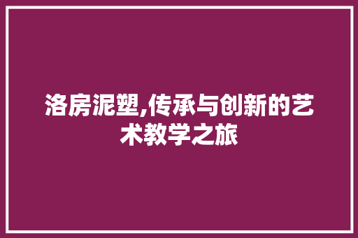 洛房泥塑,传承与创新的艺术教学之旅