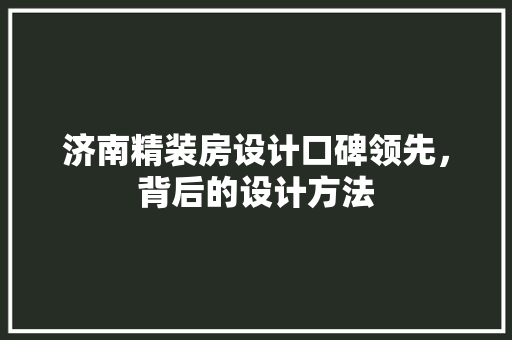 济南精装房设计口碑领先，背后的设计方法