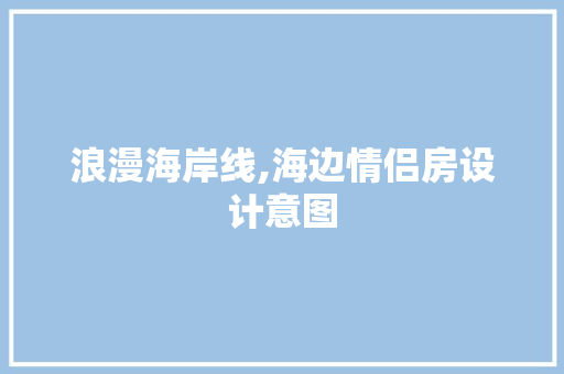 浪漫海岸线,海边情侣房设计意图